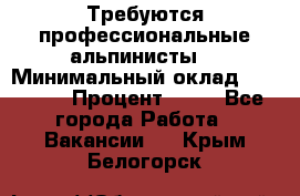 Требуются профессиональные альпинисты. › Минимальный оклад ­ 90 000 › Процент ­ 20 - Все города Работа » Вакансии   . Крым,Белогорск